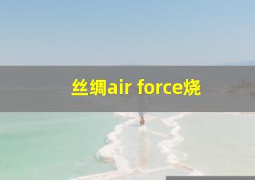 丝绸air force烧